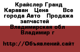 Крайслер Гранд Караван › Цена ­ 1 - Все города Авто » Продажа запчастей   . Владимирская обл.,Владимир г.